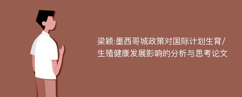 梁颖:墨西哥城政策对国际计划生育/生殖健康发展影响的分析与思考论文