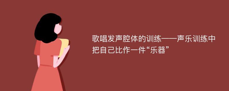 歌唱发声腔体的训练——声乐训练中把自己比作一件“乐器”