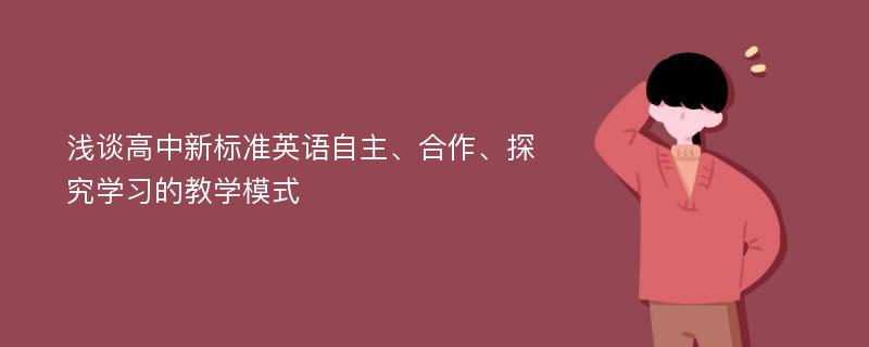 浅谈高中新标准英语自主、合作、探究学习的教学模式