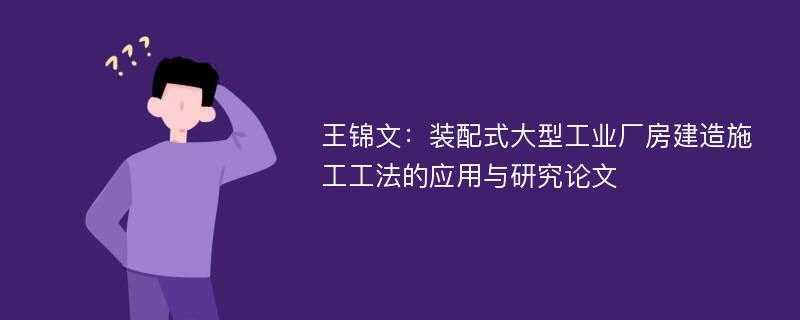 王锦文：装配式大型工业厂房建造施工工法的应用与研究论文