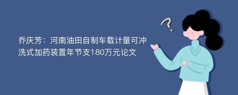 乔庆芳：河南油田自制车载计量可冲洗式加药装置年节支180万元论文