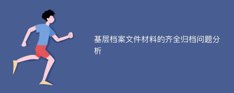 基层档案文件材料的齐全归档问题分析