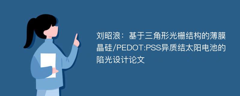 刘昭浪：基于三角形光栅结构的薄膜晶硅/PEDOT:PSS异质结太阳电池的陷光设计论文