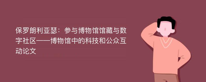 保罗朗利亚瑟：参与博物馆馆藏与数字社区——博物馆中的科技和公众互动论文