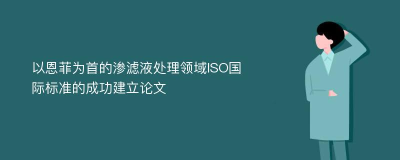 以恩菲为首的渗滤液处理领域ISO国际标准的成功建立论文