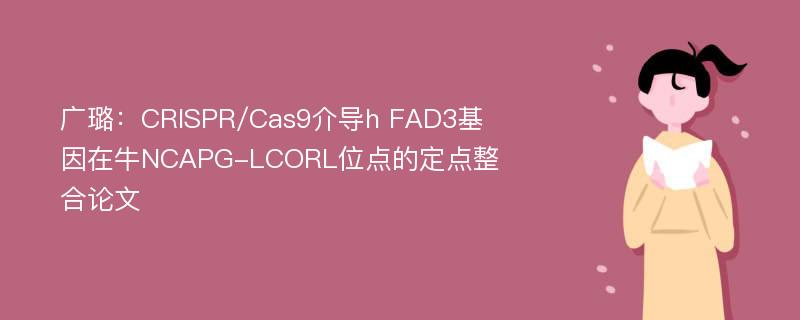 广璐：CRISPR/Cas9介导h FAD3基因在牛NCAPG-LCORL位点的定点整合论文