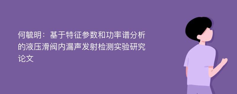 何毓明：基于特征参数和功率谱分析的液压滑阀内漏声发射检测实验研究论文