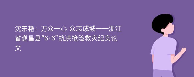 沈东艳：万众一心 众志成城——浙江省遂昌县“6·6”抗洪抢险救灾纪实论文