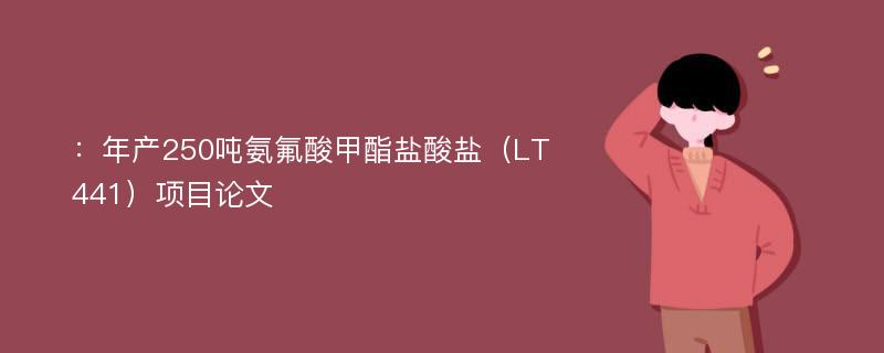 ：年产250吨氨氟酸甲酯盐酸盐（LT441）项目论文