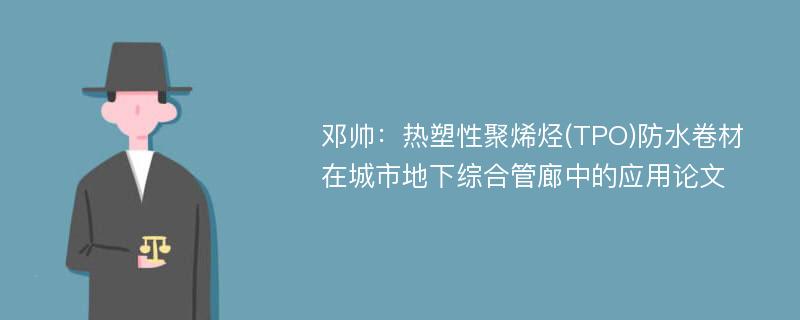 邓帅：热塑性聚烯烃(TPO)防水卷材在城市地下综合管廊中的应用论文