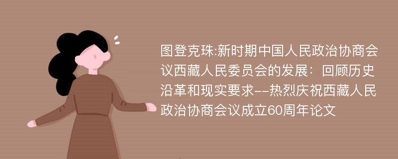 图登克珠:新时期中国人民政治协商会议西藏人民委员会的发展：回顾历史沿革和现实要求--热烈庆祝西藏人民政治协商会议成立60周年论文