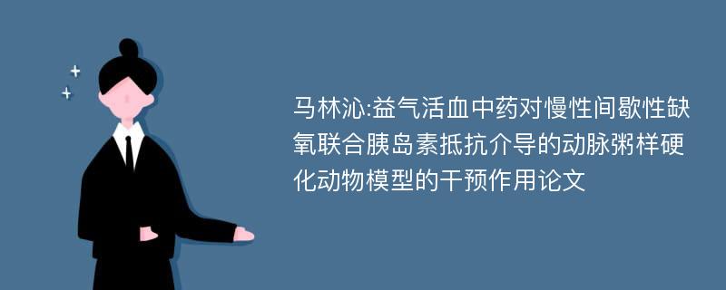 马林沁:益气活血中药对慢性间歇性缺氧联合胰岛素抵抗介导的动脉粥样硬化动物模型的干预作用论文