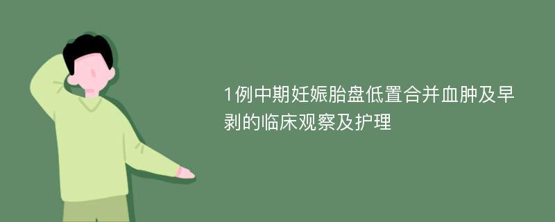 1例中期妊娠胎盘低置合并血肿及早剥的临床观察及护理