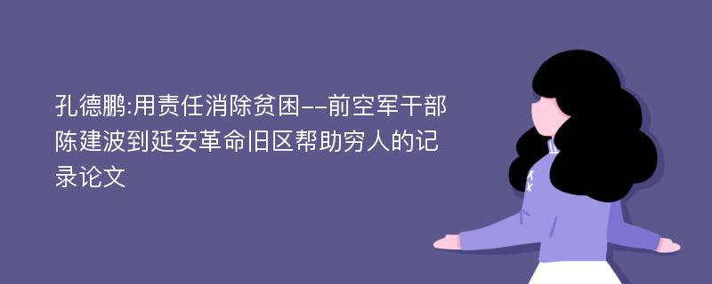 孔德鹏:用责任消除贫困--前空军干部陈建波到延安革命旧区帮助穷人的记录论文