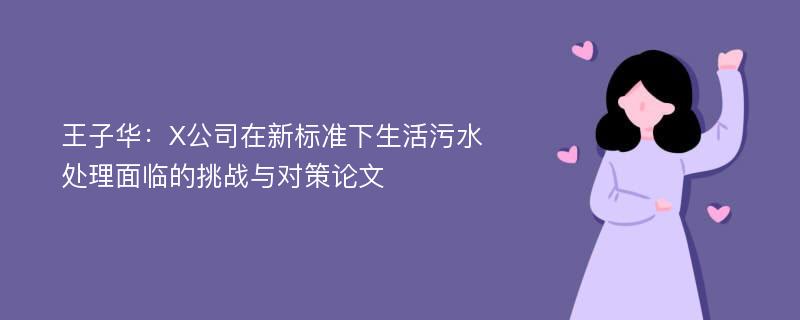 王子华：X公司在新标准下生活污水处理面临的挑战与对策论文