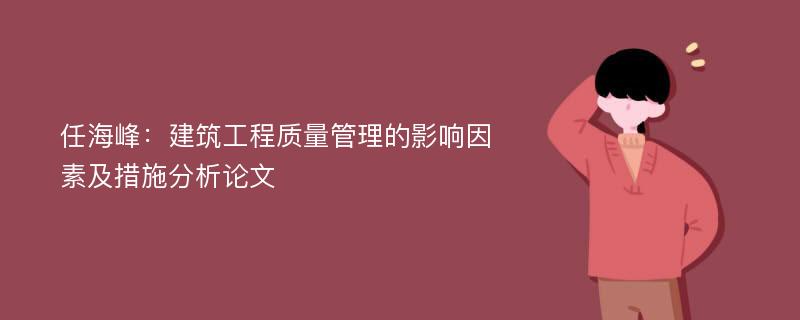 任海峰：建筑工程质量管理的影响因素及措施分析论文