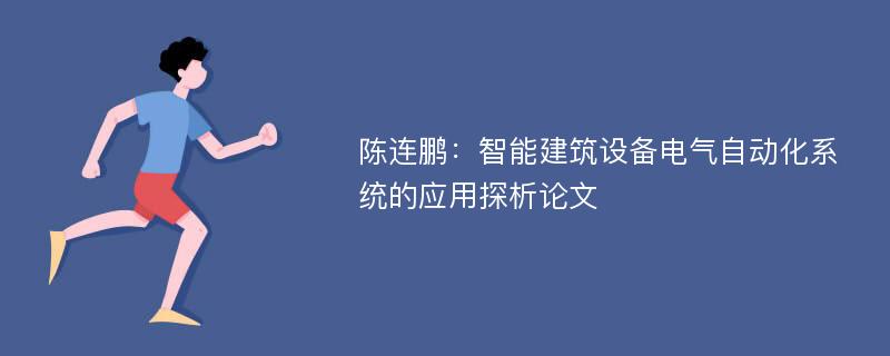 陈连鹏：智能建筑设备电气自动化系统的应用探析论文