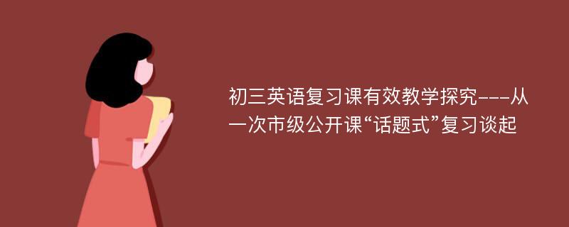 初三英语复习课有效教学探究---从一次市级公开课“话题式”复习谈起