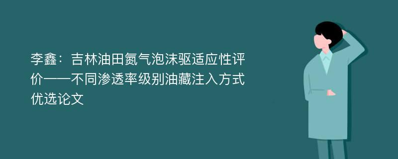 李鑫：吉林油田氮气泡沫驱适应性评价——不同渗透率级别油藏注入方式优选论文