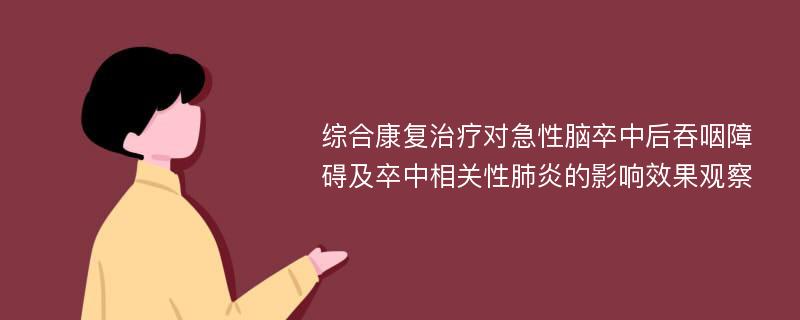 综合康复治疗对急性脑卒中后吞咽障碍及卒中相关性肺炎的影响效果观察