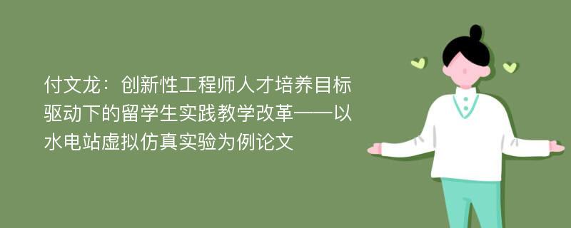 付文龙：创新性工程师人才培养目标驱动下的留学生实践教学改革——以水电站虚拟仿真实验为例论文