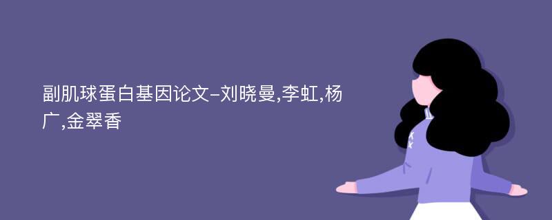 副肌球蛋白基因论文-刘晓曼,李虹,杨广,金翠香
