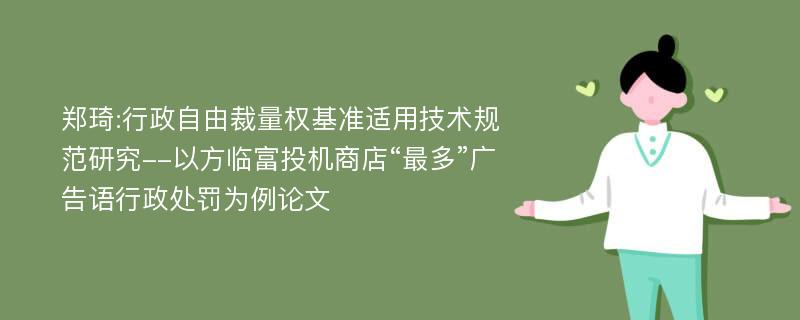 郑琦:行政自由裁量权基准适用技术规范研究--以方临富投机商店“最多”广告语行政处罚为例论文