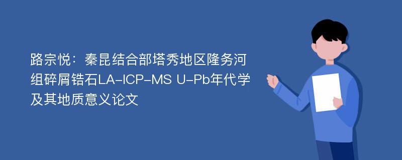 路宗悦：秦昆结合部塔秀地区隆务河组碎屑锆石LA-ICP-MS U-Pb年代学及其地质意义论文