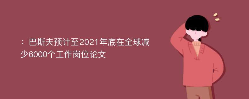 ：巴斯夫预计至2021年底在全球减少6000个工作岗位论文