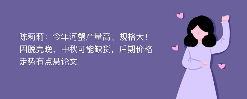 陈莉莉：今年河蟹产量高、规格大！ 因脱壳晚，中秋可能缺货，后期价格走势有点悬论文