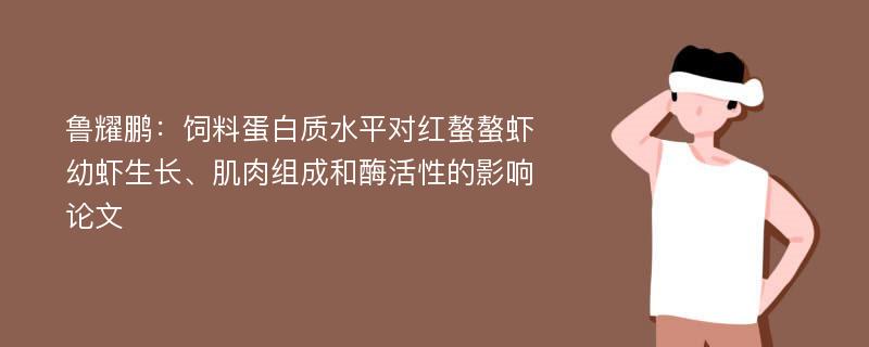 鲁耀鹏：饲料蛋白质水平对红螯螯虾幼虾生长、肌肉组成和酶活性的影响论文