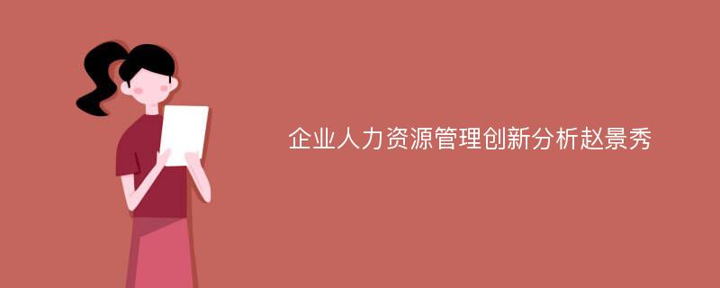 企业人力资源管理创新分析赵景秀