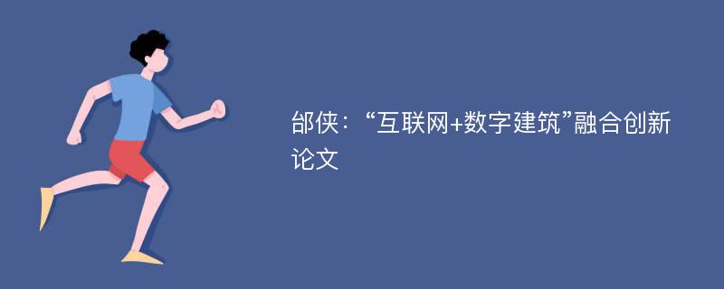 邰侠：“互联网+数字建筑”融合创新论文