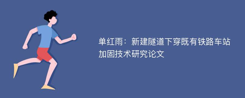 单红雨：新建隧道下穿既有铁路车站加固技术研究论文