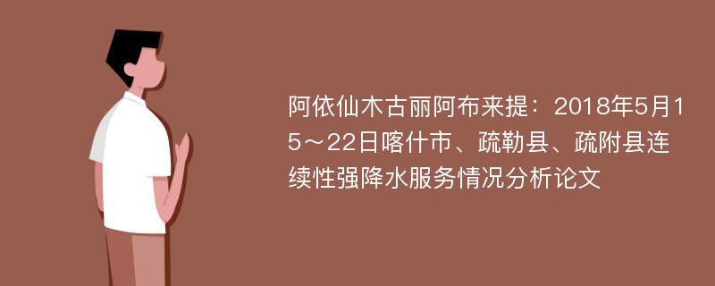 阿依仙木古丽阿布来提：2018年5月15～22日喀什市、疏勒县、疏附县连续性强降水服务情况分析论文