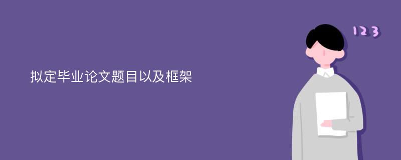 拟定毕业论文题目以及框架