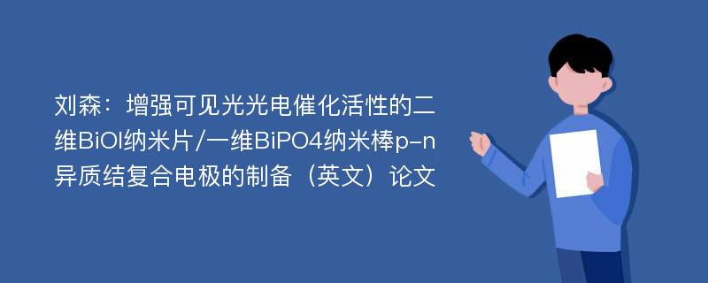 刘森：增强可见光光电催化活性的二维BiOI纳米片/一维BiPO4纳米棒p-n异质结复合电极的制备（英文）论文