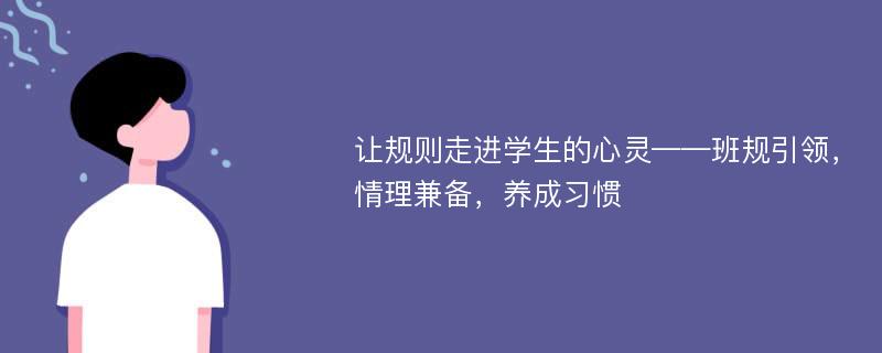 让规则走进学生的心灵——班规引领，情理兼备，养成习惯