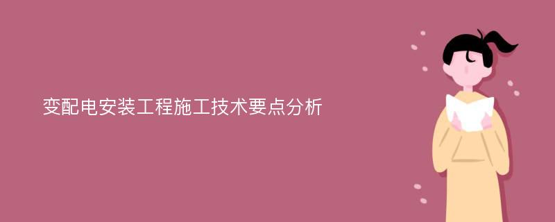 变配电安装工程施工技术要点分析