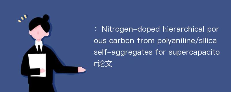 ：Nitrogen-doped hierarchical porous carbon from polyaniline/silica self-aggregates for supercapacitor论文