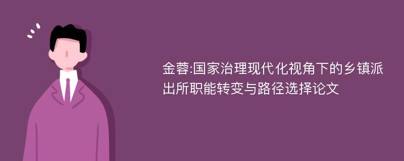 金蓉:国家治理现代化视角下的乡镇派出所职能转变与路径选择论文