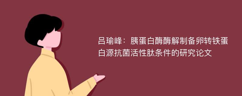 吕瑜峰：胰蛋白酶酶解制备卵转铁蛋白源抗菌活性肽条件的研究论文