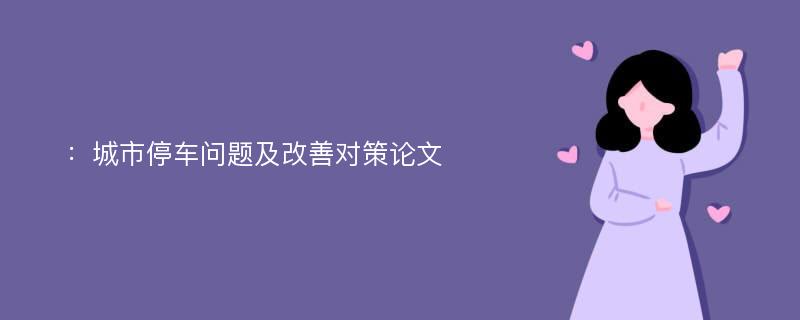 ：城市停车问题及改善对策论文