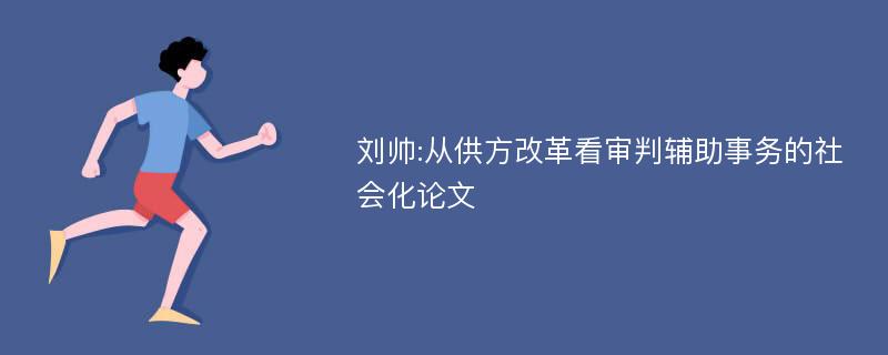 刘帅:从供方改革看审判辅助事务的社会化论文