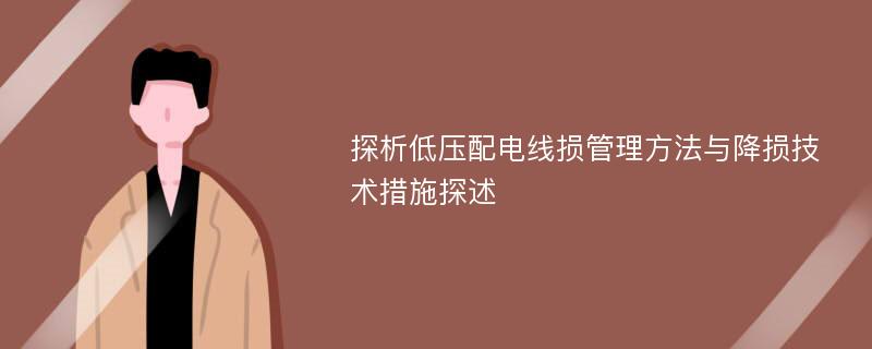 探析低压配电线损管理方法与降损技术措施探述