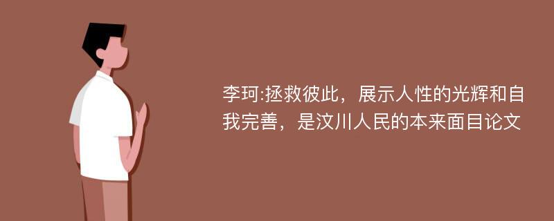 李珂:拯救彼此，展示人性的光辉和自我完善，是汶川人民的本来面目论文