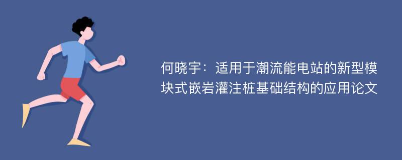 何晓宇：适用于潮流能电站的新型模块式嵌岩灌注桩基础结构的应用论文