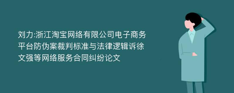 刘力:浙江淘宝网络有限公司电子商务平台防伪案裁判标准与法律逻辑诉徐文强等网络服务合同纠纷论文