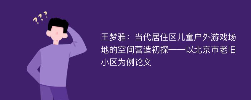 王梦雅：当代居住区儿童户外游戏场地的空间营造初探——以北京市老旧小区为例论文