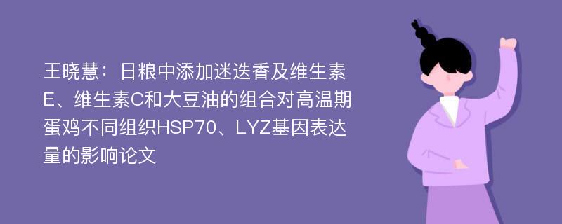 王晓慧：日粮中添加迷迭香及维生素E、维生素C和大豆油的组合对高温期蛋鸡不同组织HSP70、LYZ基因表达量的影响论文